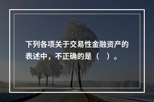 下列各项关于交易性金融资产的表述中，不正确的是（　）。