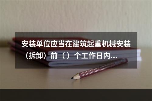 安装单位应当在建筑起重机械安装（拆卸）前（ ）个工作日内通过