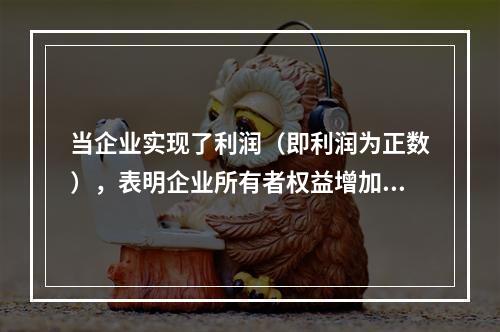 当企业实现了利润（即利润为正数），表明企业所有者权益增加，业