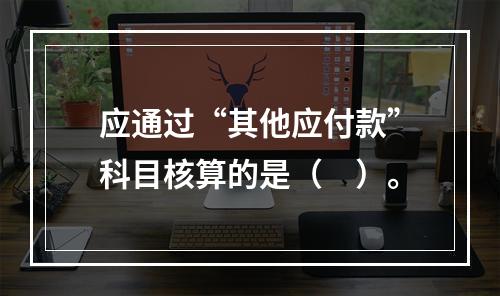 应通过“其他应付款”科目核算的是（　）。