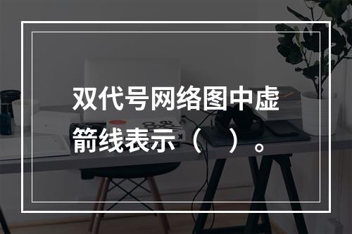 双代号网络图中虚箭线表示（　）。