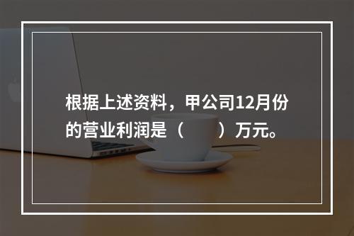 根据上述资料，甲公司12月份的营业利润是（　　）万元。