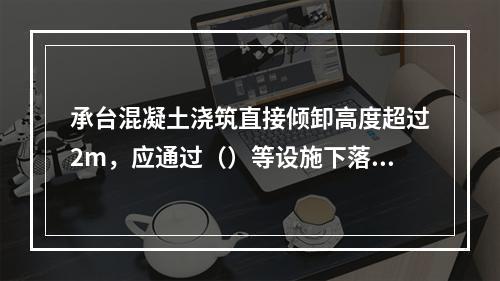 承台混凝土浇筑直接倾卸高度超过2m，应通过（）等设施下落。