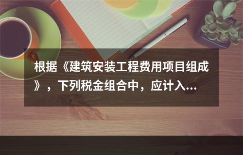 根据《建筑安装工程费用项目组成》，下列税金组合中，应计入建筑