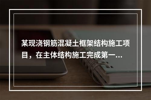 某现浇钢筋混凝土框架结构施工项目，在主体结构施工完成第一层时