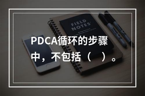 PDCA循环的步骤中，不包括（　）。