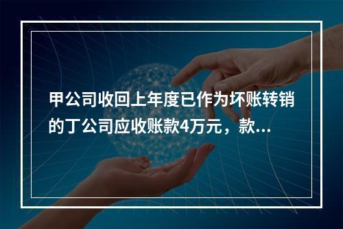 甲公司收回上年度已作为坏账转销的丁公司应收账款4万元，款项存