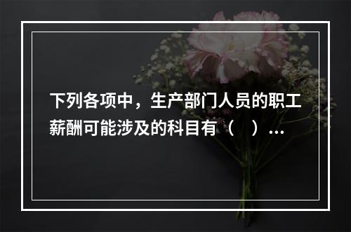 下列各项中，生产部门人员的职工薪酬可能涉及的科目有（　）。