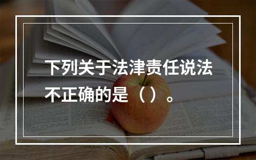 下列关于法津责任说法不正确的是（ ）。