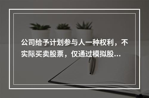 公司给予计划参与人一种权利，不实际买卖股票，仅通过模拟股票