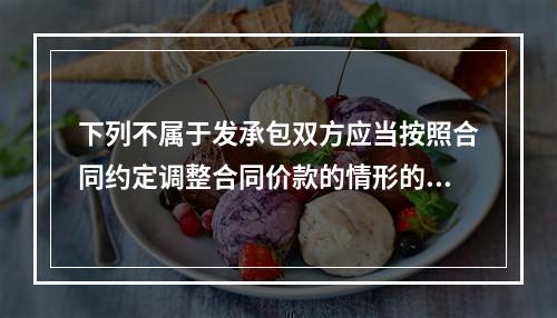 下列不属于发承包双方应当按照合同约定调整合同价款的情形的是（