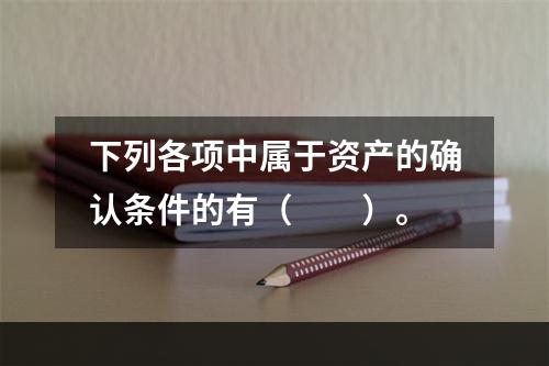 下列各项中属于资产的确认条件的有（　　）。