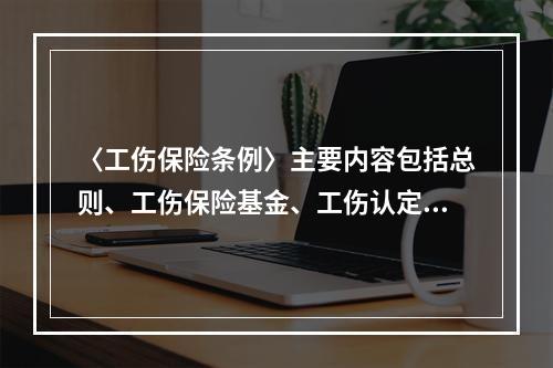 〈工伤保险条例〉主要内容包括总则、工伤保险基金、工伤认定、劳