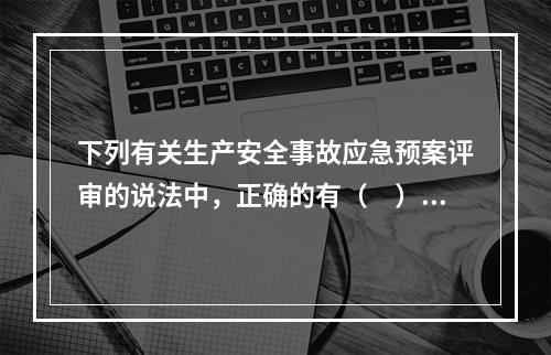 下列有关生产安全事故应急预案评审的说法中，正确的有（　）。