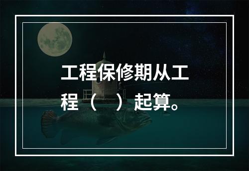 工程保修期从工程（　）起算。