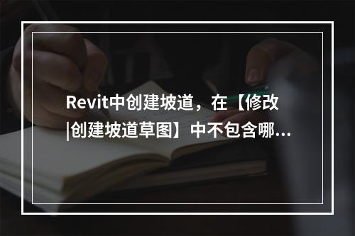 Revit中创建坡道，在【修改|创建坡道草图】中不包含哪个构