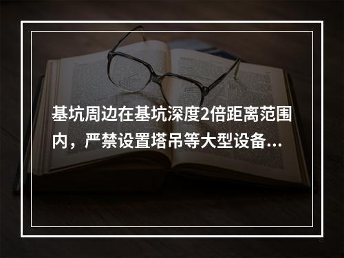 基坑周边在基坑深度2倍距离范围内，严禁设置塔吊等大型设备和搭