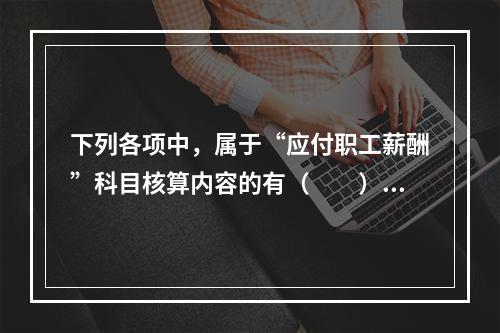 下列各项中，属于“应付职工薪酬”科目核算内容的有（　　）。