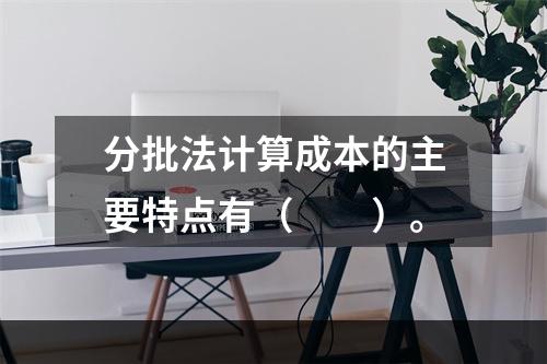 分批法计算成本的主要特点有（　　）。