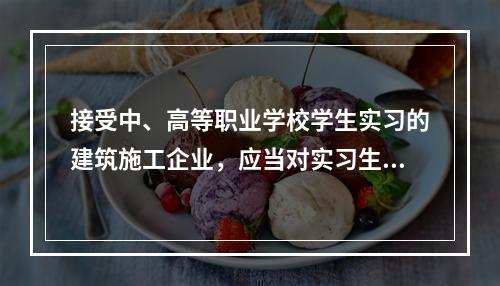 接受中、高等职业学校学生实习的建筑施工企业，应当对实习生进行