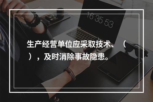 生产经营单位应采取技术、（ ），及时消除事故隐患。