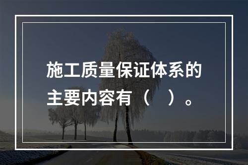 施工质量保证体系的主要内容有（　）。