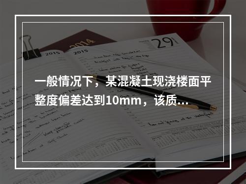 一般情况下，某混凝土现浇楼面平整度偏差达到10mm，该质量问