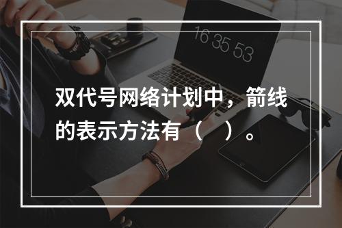 双代号网络计划中，箭线的表示方法有（　）。