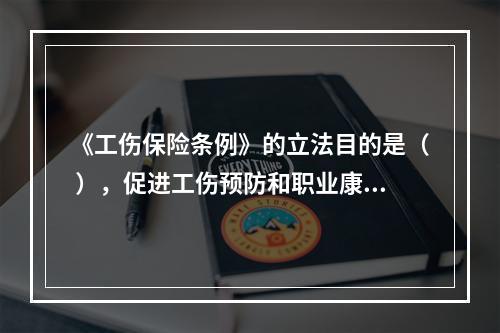 《工伤保险条例》的立法目的是（ ），促进工伤预防和职业康复，