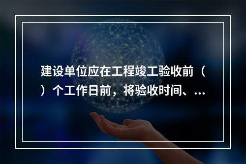 建设单位应在工程竣工验收前（　）个工作日前，将验收时间、地点