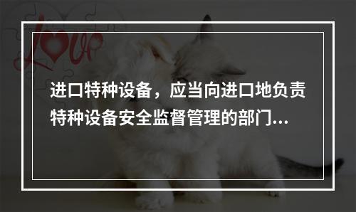 进口特种设备，应当向进口地负责特种设备安全监督管理的部门履行