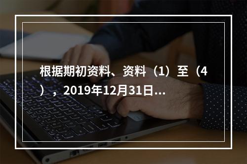 根据期初资料、资料（1）至（4），2019年12月31日甲企