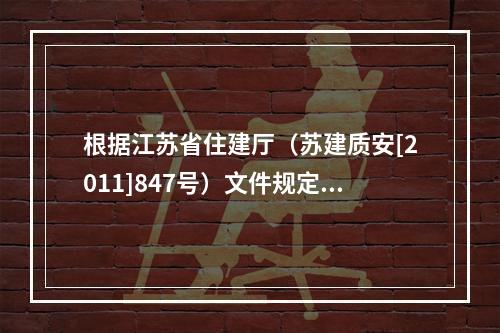 根据江苏省住建厅（苏建质安[2011]847号）文件规定，对