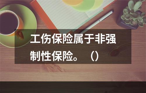 工伤保险属于非强制性保险。（）