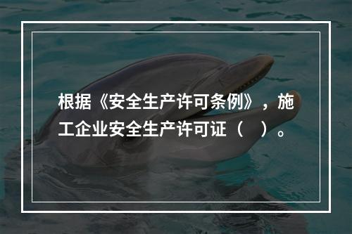 根据《安全生产许可条例》，施工企业安全生产许可证（　）。