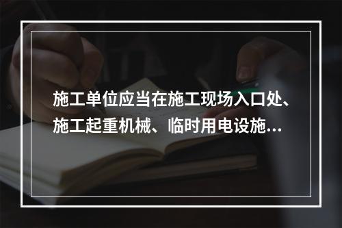 施工单位应当在施工现场入口处、施工起重机械、临时用电设施、脚