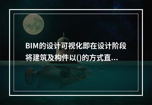 BIM的设计可视化即在设计阶段将建筑及构件以()的方式直观呈