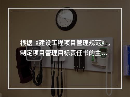 根据《建设工程项目管理规范》，制定项目管理目标责任书的主要依