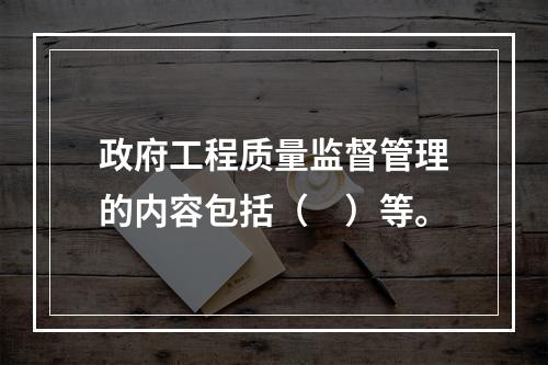 政府工程质量监督管理的内容包括（　）等。