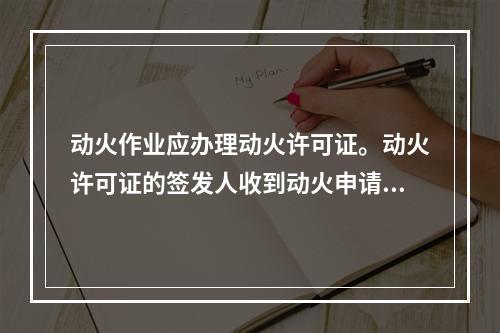 动火作业应办理动火许可证。动火许可证的签发人收到动火申请后，