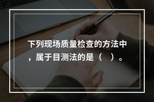 下列现场质量检查的方法中，属于目测法的是（　）。