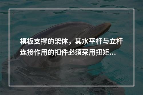 模板支撑的架体，其水平杆与立杆连接作用的扣件必须采用扭矩扳手