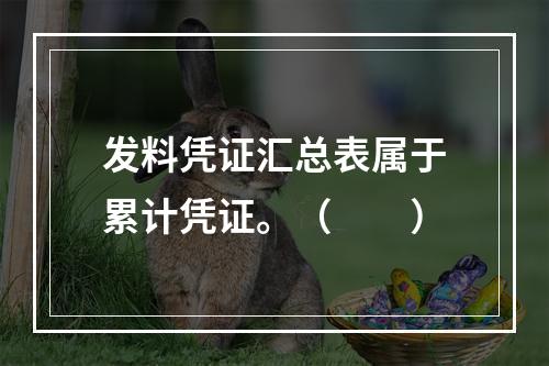 发料凭证汇总表属于累计凭证。（　　）