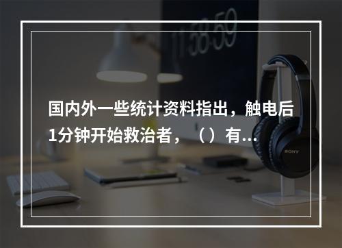 国内外一些统计资料指出，触电后1分钟开始救治者，（ ）有良好