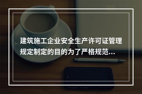 建筑施工企业安全生产许可证管理规定制定的目的为了严格规范建筑