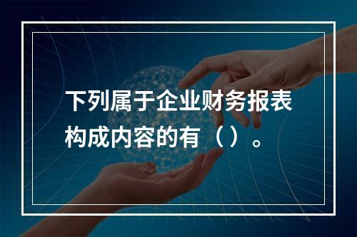 下列属于企业财务报表构成内容的有（ ）。