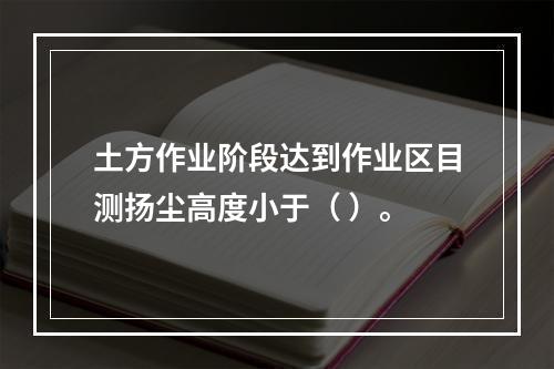 土方作业阶段达到作业区目测扬尘高度小于（ ）。