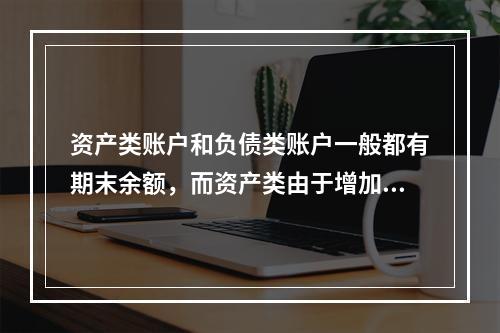 资产类账户和负债类账户一般都有期末余额，而资产类由于增加在借