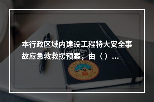 本行政区域内建设工程特大安全事故应急救救援预案，由（ ）地方