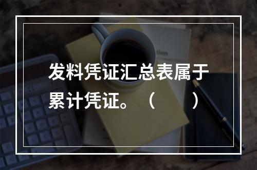 发料凭证汇总表属于累计凭证。（　　）